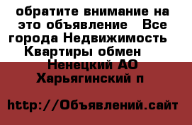 обратите внимание на это объявление - Все города Недвижимость » Квартиры обмен   . Ненецкий АО,Харьягинский п.